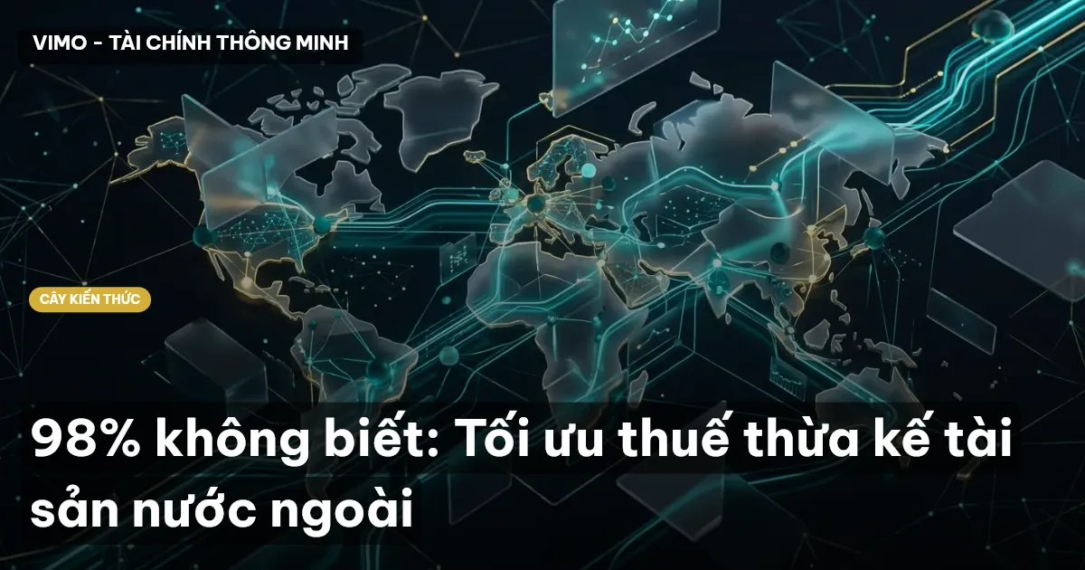 98% không biết: Tối ưu thuế thừa kế tài sản nước ngoài