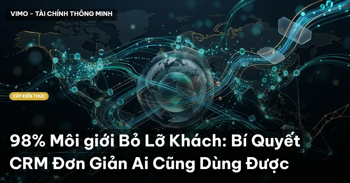 98% Môi giới Bỏ Lỡ Khách: Bí Quyết CRM Đơn Giản Ai Cũng Dùng Được