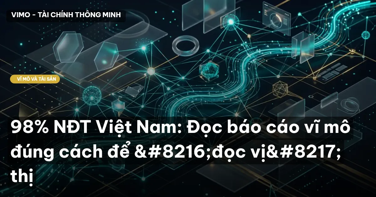 98% NĐT Việt Nam: Đọc báo cáo vĩ mô đúng cách để ‘đọc vị’ thị
