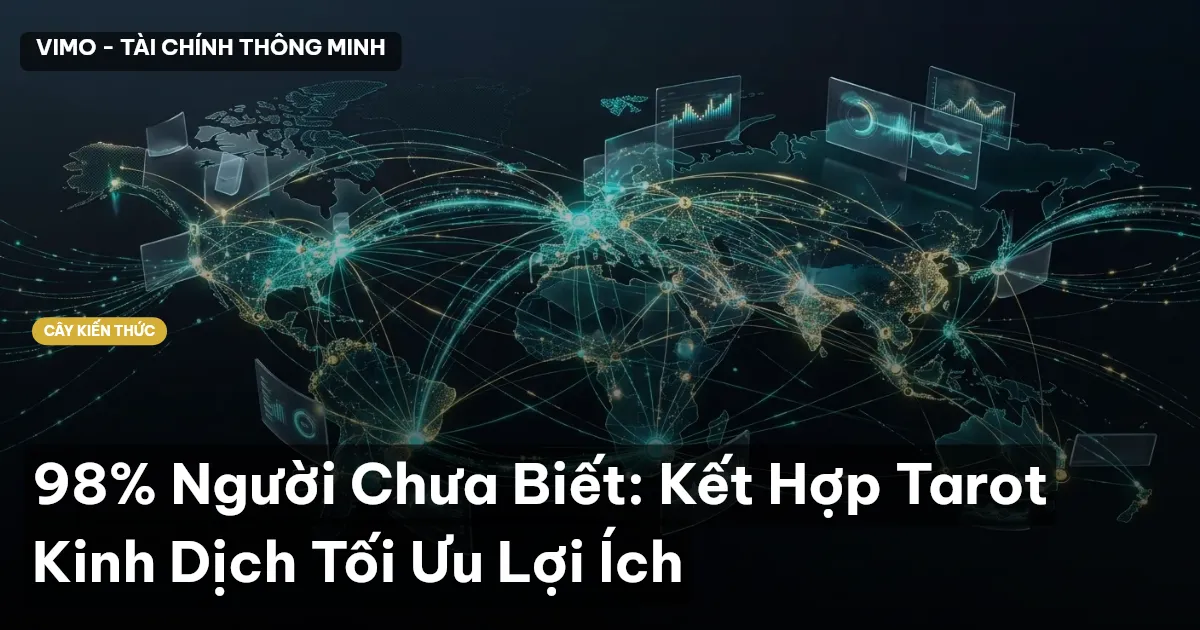98% Người Chưa Biết: Kết Hợp Tarot Kinh Dịch Tối Ưu Lợi Ích