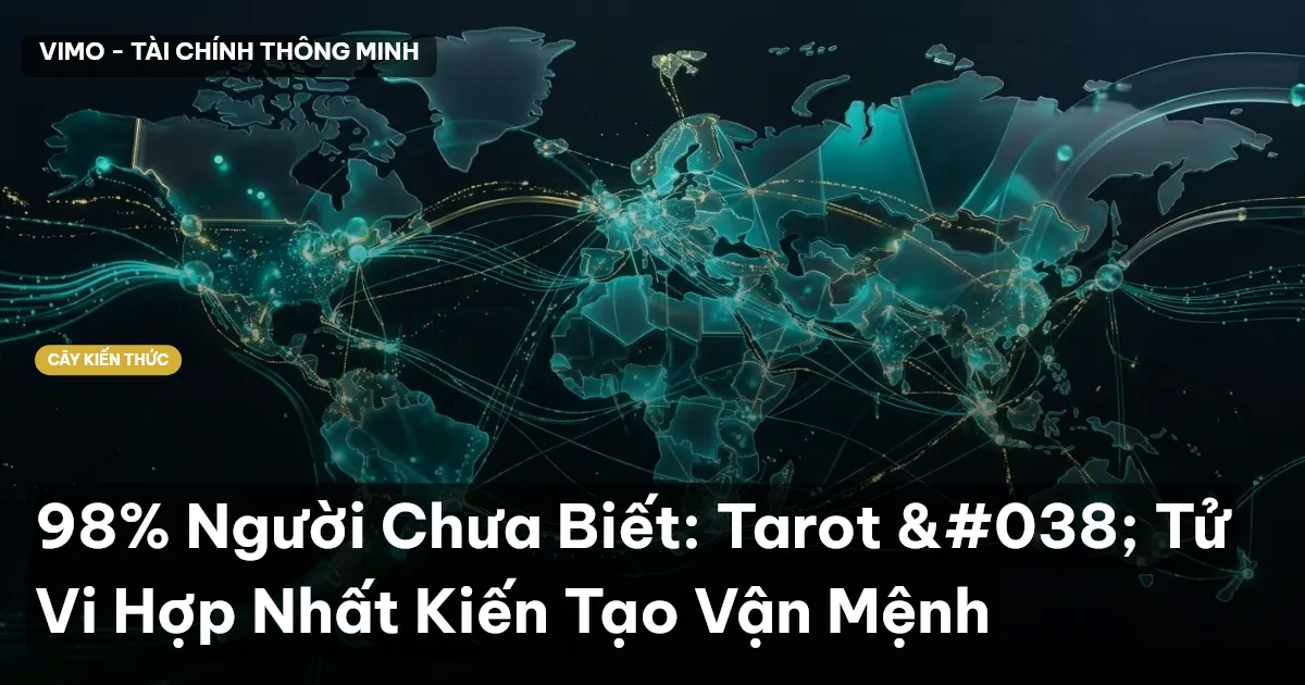 98% Người Chưa Biết: Tarot & Tử Vi Hợp Nhất Kiến Tạo Vận Mệnh