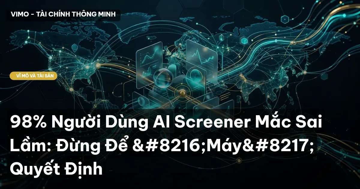 98% Người Dùng AI Screener Mắc Sai Lầm: Đừng Để ‘Máy’ Quyết Định