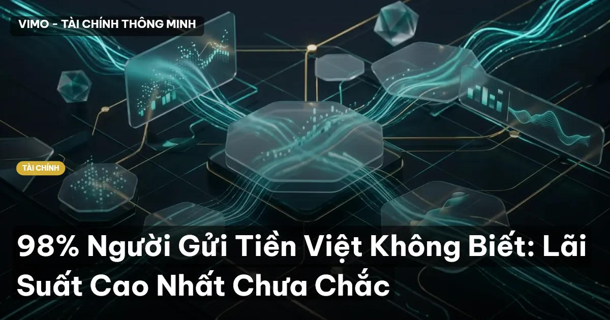 98% Người Gửi Tiền Việt Không Biết: Lãi Suất Cao Nhất Chưa Chắc