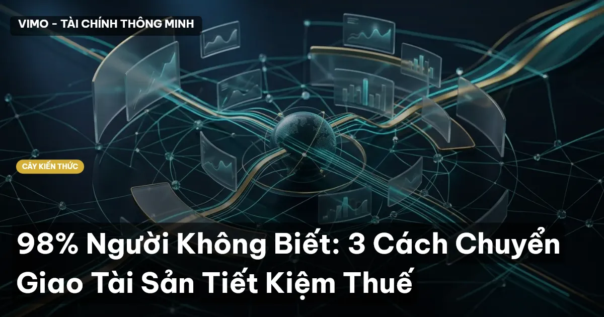 98% Người Không Biết: 3 Cách Chuyển Giao Tài Sản Tiết Kiệm Thuế