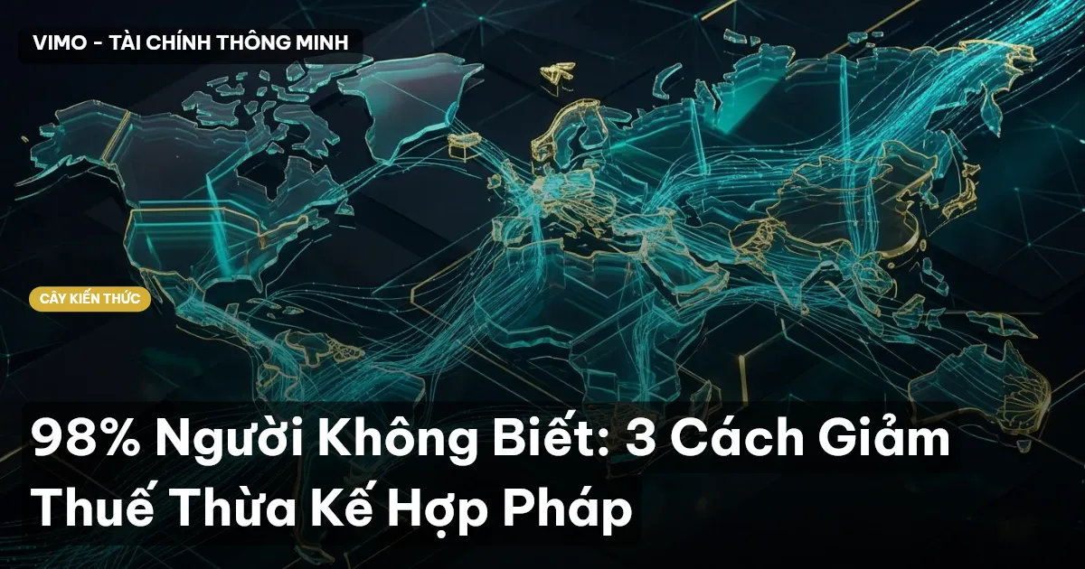 98% Người Không Biết: 3 Cách Giảm Thuế Thừa Kế Hợp Pháp