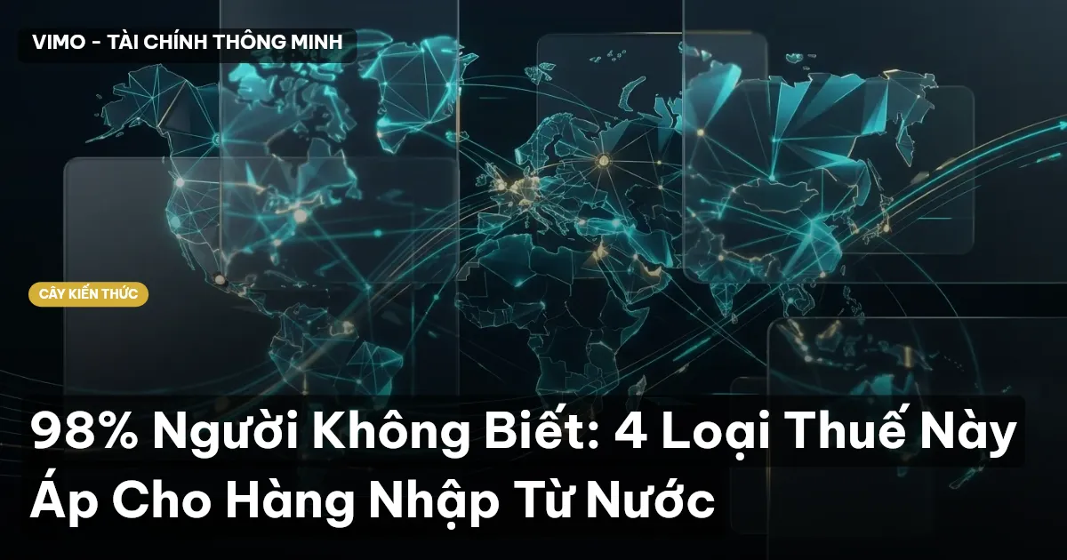 98% Người Không Biết: 4 Loại Thuế Này Áp Cho Hàng Nhập Từ Nước