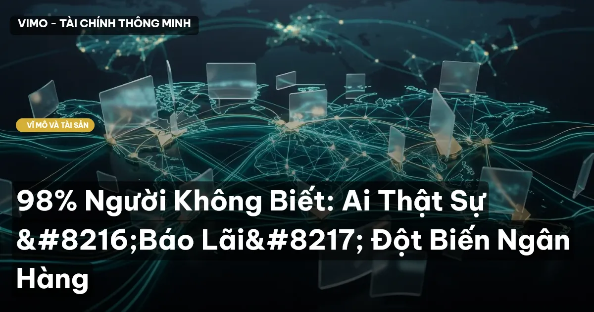 98% Người Không Biết: Ai Thật Sự ‘Báo Lãi’ Đột Biến Ngân Hàng
