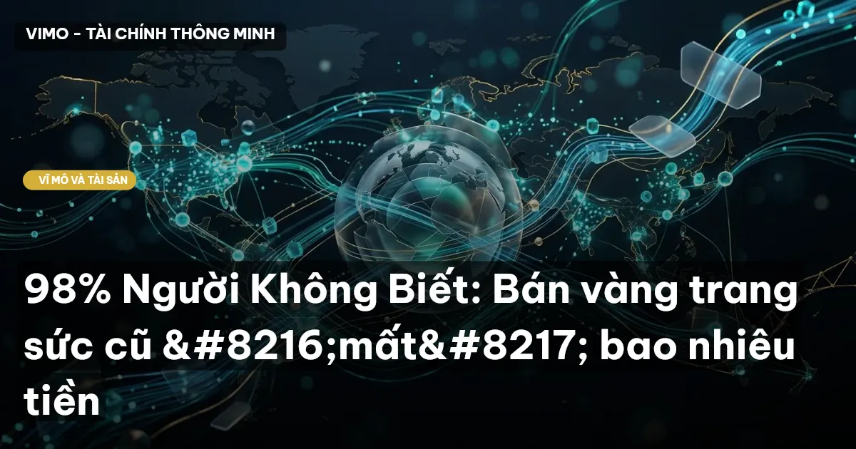 98% Người Không Biết: Bán vàng trang sức cũ ‘mất’ bao nhiêu tiền