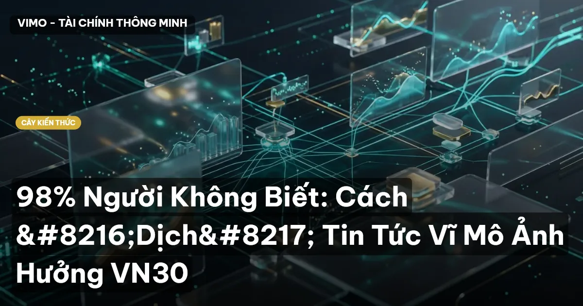 98% Người Không Biết: Cách ‘Dịch’ Tin Tức Vĩ Mô Ảnh Hưởng VN30