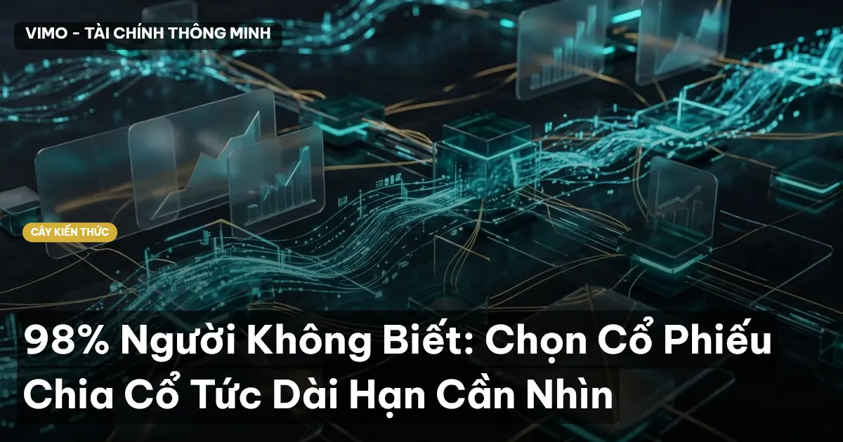 98% Người Không Biết: Chọn Cổ Phiếu Chia Cổ Tức Dài Hạn Cần Nhìn