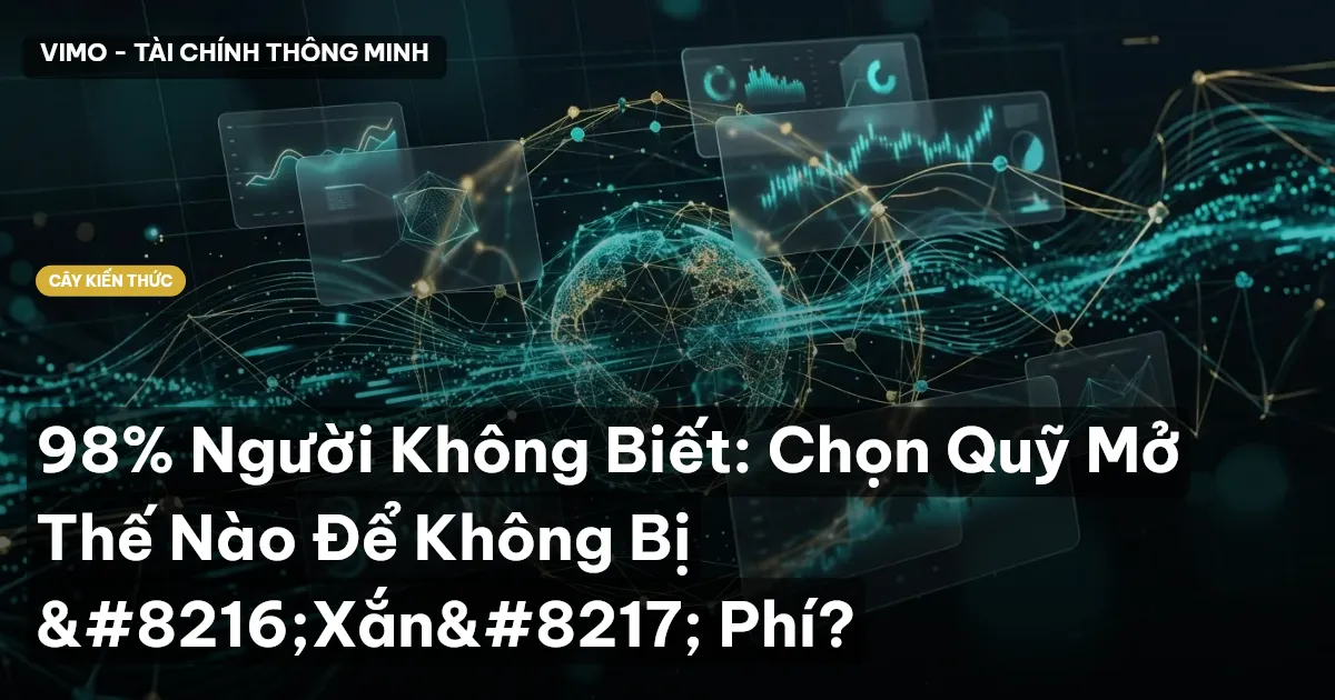 98% Người Không Biết: Chọn Quỹ Mở Thế Nào Để Không Bị ‘Xắn’ Phí?