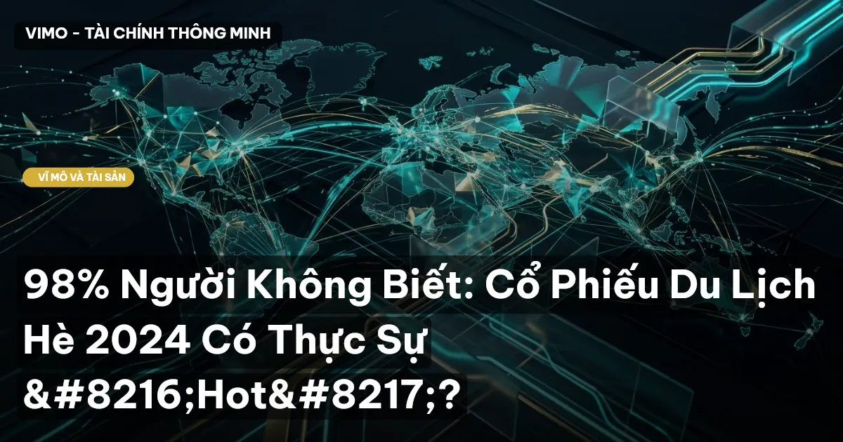 98% Người Không Biết: Cổ Phiếu Du Lịch Hè 2024 Có Thực Sự ‘Hot’?