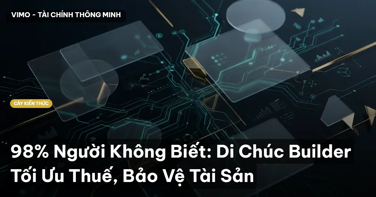 98% Người Không Biết: Di Chúc Builder Tối Ưu Thuế, Bảo Vệ Tài Sản