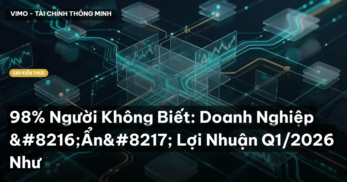 98% Người Không Biết: Doanh Nghiệp ‘Ẩn’ Lợi Nhuận Q1/2026 Như
