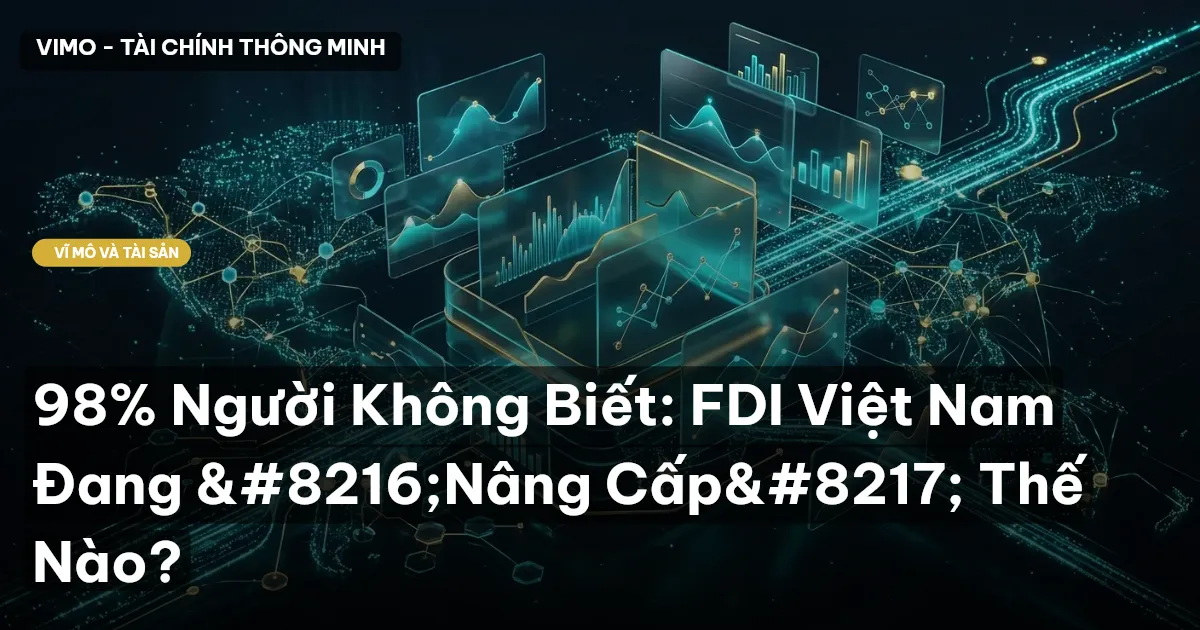 98% Người Không Biết: FDI Việt Nam Đang ‘Nâng Cấp’ Thế Nào?