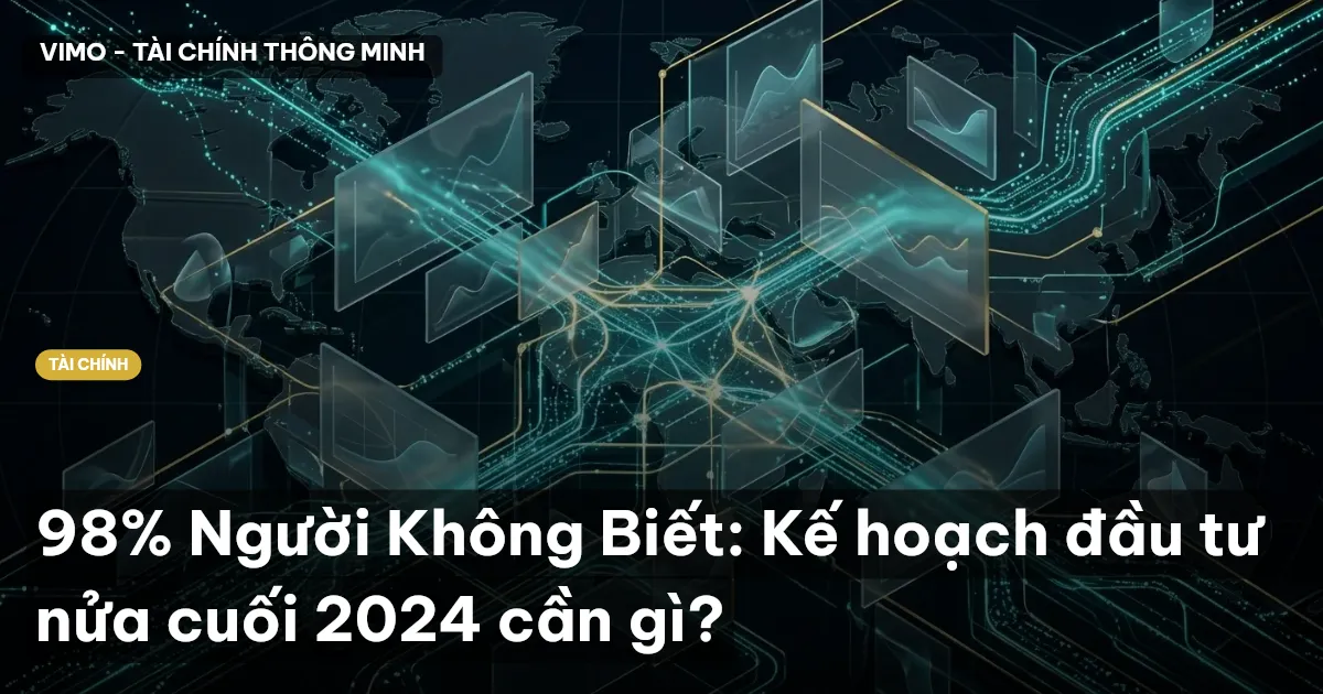 98% Người Không Biết: Kế hoạch đầu tư nửa cuối 2024 cần gì?