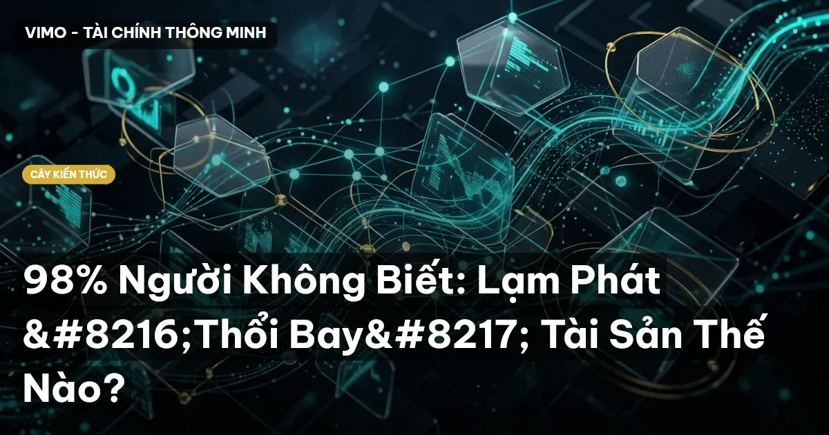 98% Người Không Biết: Lạm Phát ‘Thổi Bay’ Tài Sản Thế Nào?