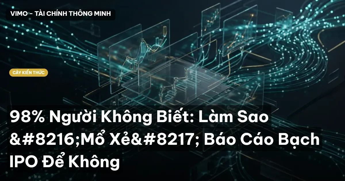 98% Người Không Biết: Làm Sao ‘Mổ Xẻ’ Báo Cáo Bạch IPO Để Không