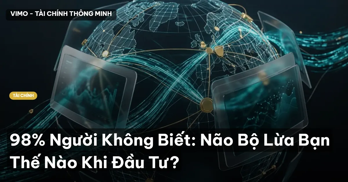 98% Người Không Biết: Não Bộ Lừa Bạn Thế Nào Khi Đầu Tư?