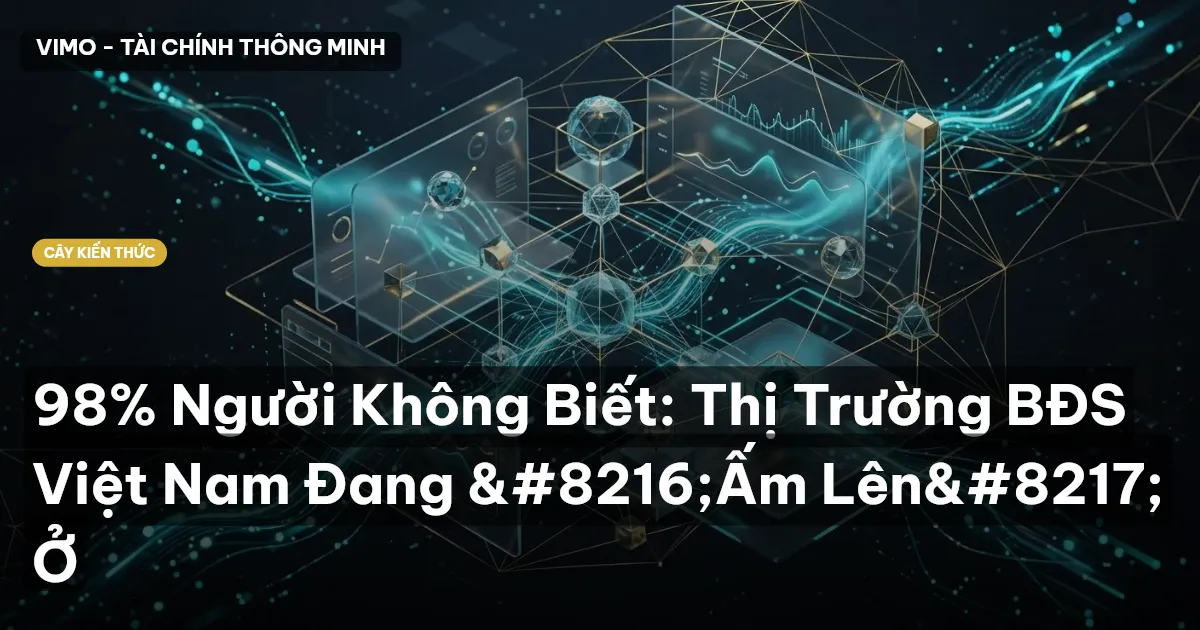 98% Người Không Biết: Thị Trường BĐS Việt Nam Đang ‘Ấm Lên’ Ở