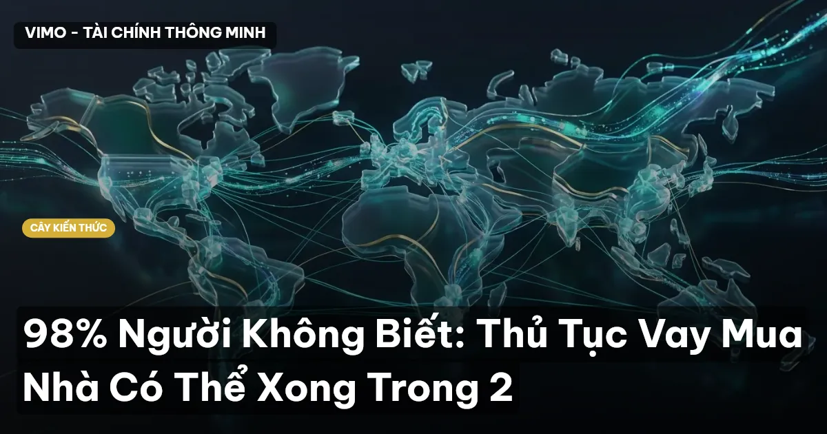 98% Người Không Biết: Thủ Tục Vay Mua Nhà Có Thể Xong Trong 2