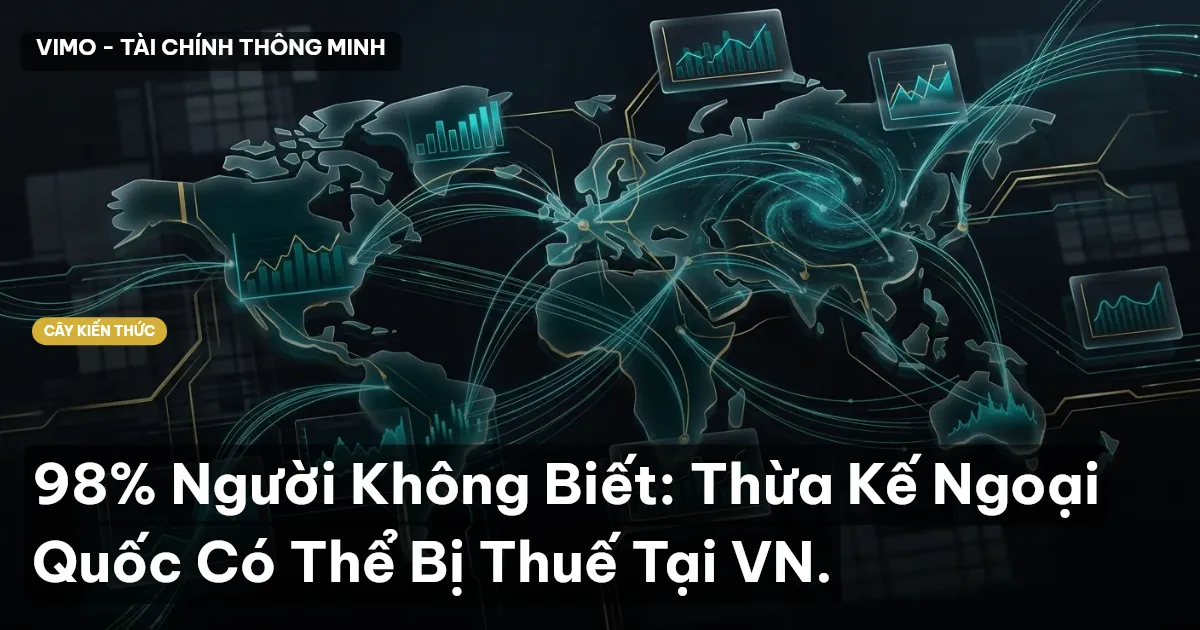 98% Người Không Biết: Thừa Kế Ngoại Quốc Có Thể Bị Thuế Tại VN.