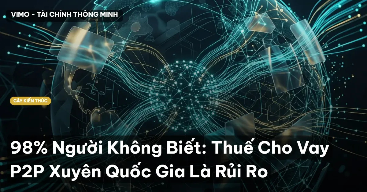 98% Người Không Biết: Thuế Cho Vay P2P Xuyên Quốc Gia Là Rủi Ro