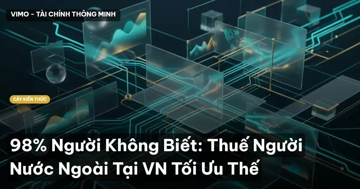 98% Người Không Biết: Thuế Người Nước Ngoài Tại VN Tối Ưu Thế