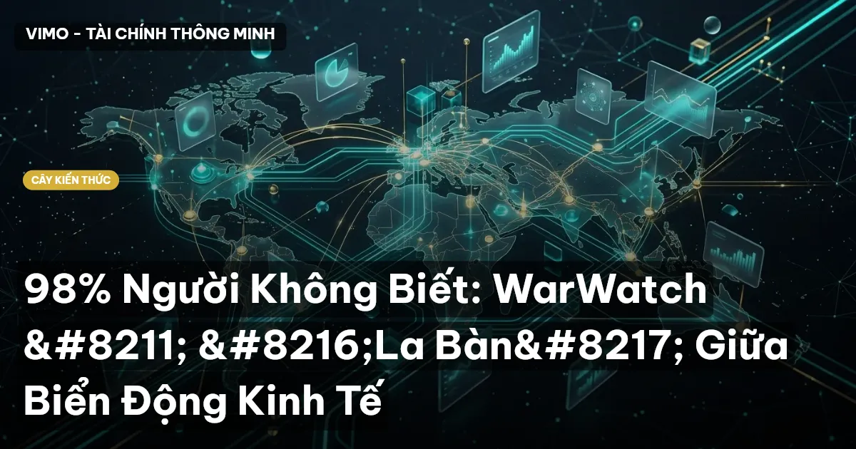 98% Người Không Biết: WarWatch – ‘La Bàn’ Giữa Biển Động Kinh Tế