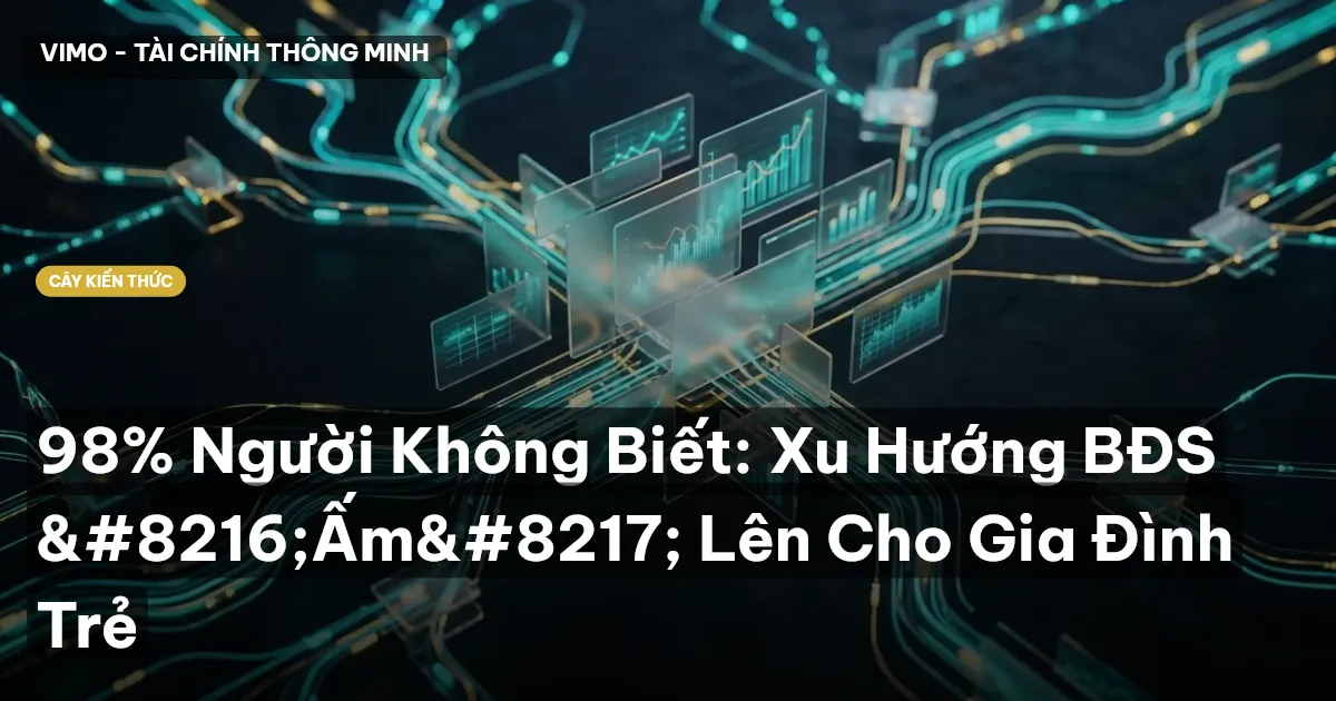 98% Người Không Biết: Xu Hướng BĐS ‘Ấm’ Lên Cho Gia Đình Trẻ