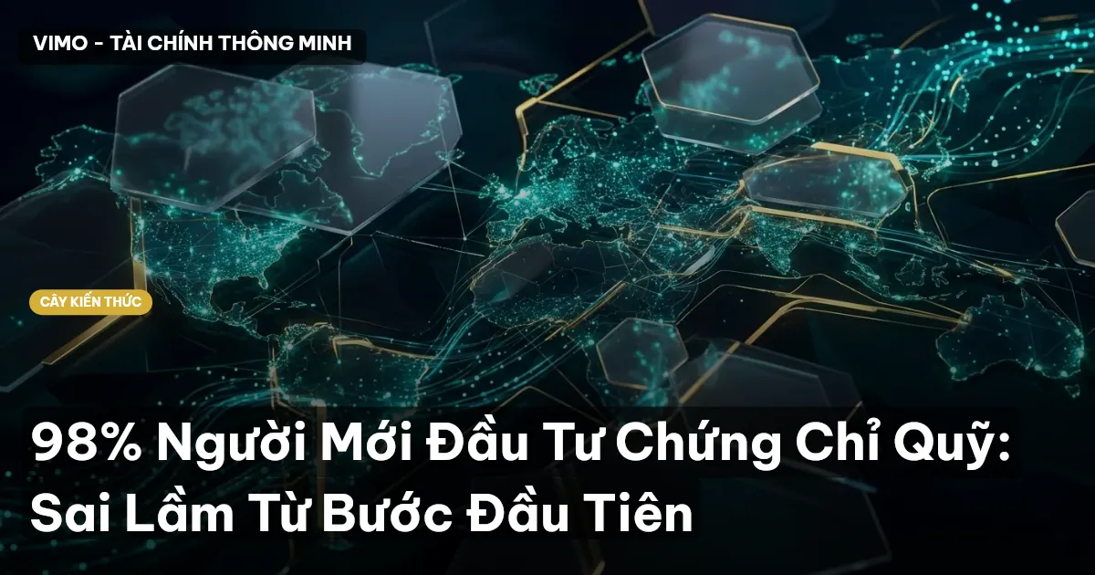 98% Người Mới Đầu Tư Chứng Chỉ Quỹ: Sai Lầm Từ Bước Đầu Tiên