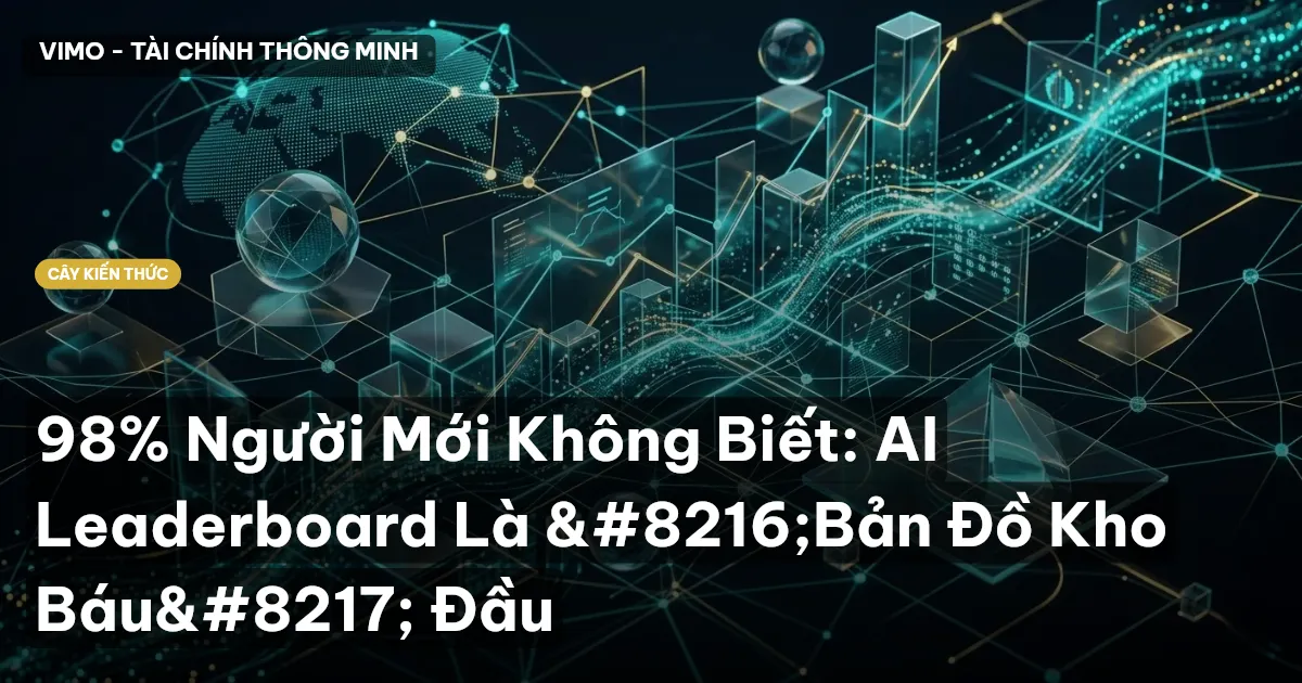 98% Người Mới Không Biết: AI Leaderboard Là ‘Bản Đồ Kho Báu’ Đầu