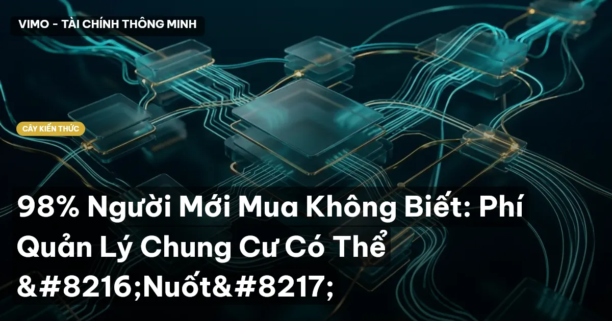98% Người Mới Mua Không Biết: Phí Quản Lý Chung Cư Có Thể ‘Nuốt’