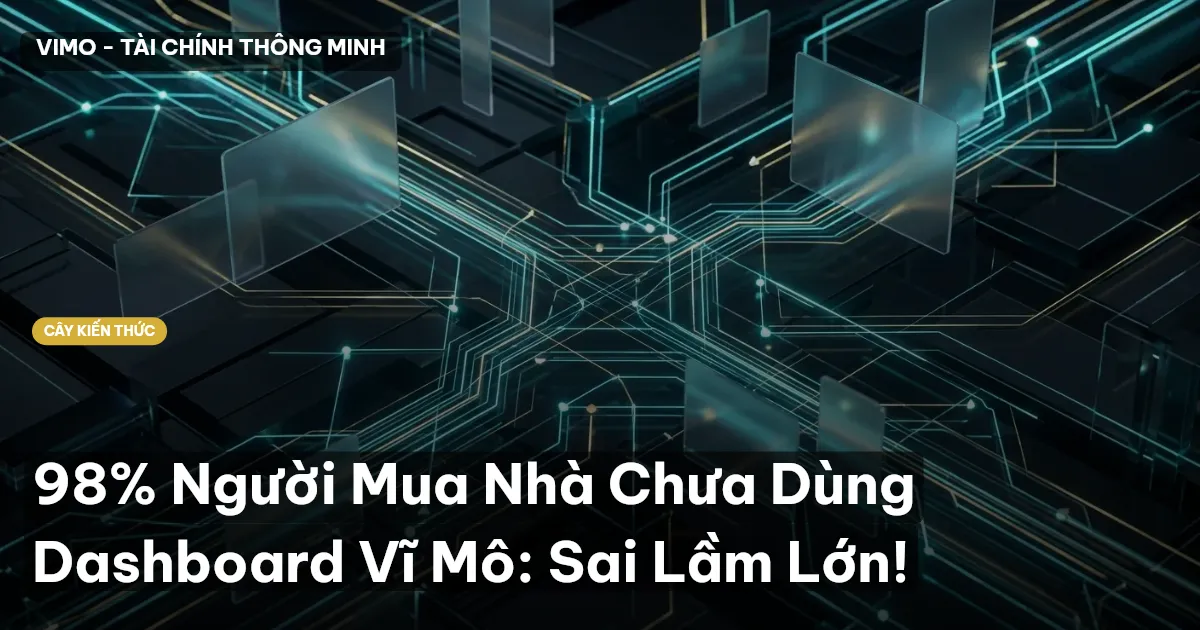 98% Người Mua Nhà Chưa Dùng Dashboard Vĩ Mô: Sai Lầm Lớn!
