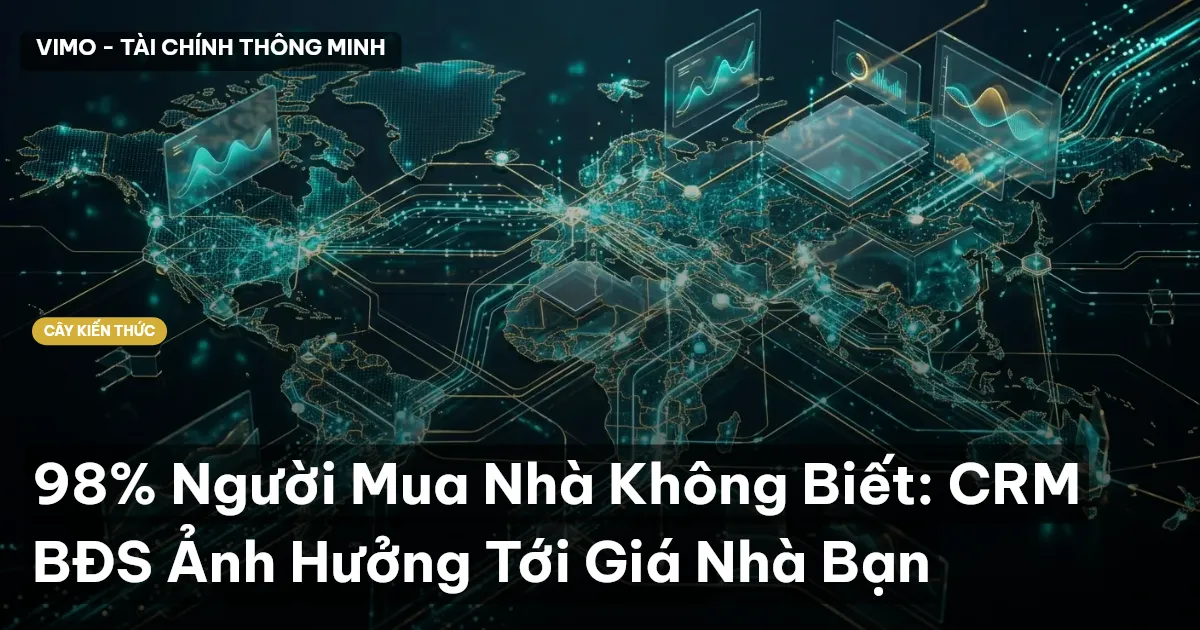 98% Người Mua Nhà Không Biết: CRM BĐS Ảnh Hưởng Tới Giá Nhà Bạn
