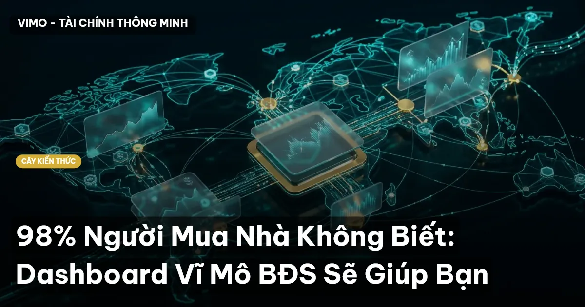 98% Người Mua Nhà Không Biết: Dashboard Vĩ Mô BĐS Sẽ Giúp Bạn