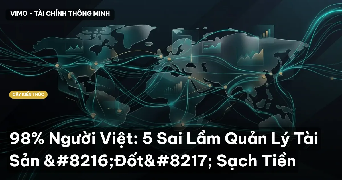 98% Người Việt: 5 Sai Lầm Quản Lý Tài Sản ‘Đốt’ Sạch Tiền