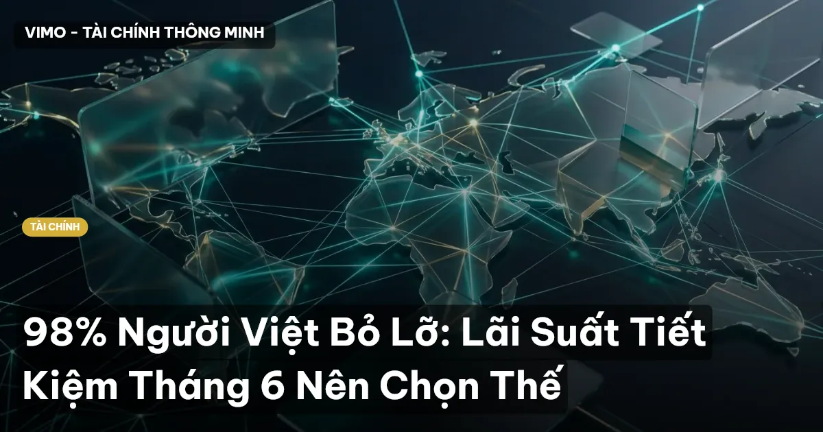 98% Người Việt Bỏ Lỡ: Lãi Suất Tiết Kiệm Tháng 6 Nên Chọn Thế