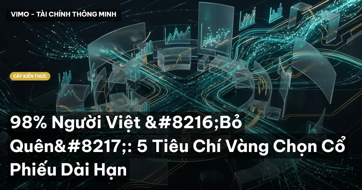 98% Người Việt ‘Bỏ Quên’: 5 Tiêu Chí Vàng Chọn Cổ Phiếu Dài Hạn