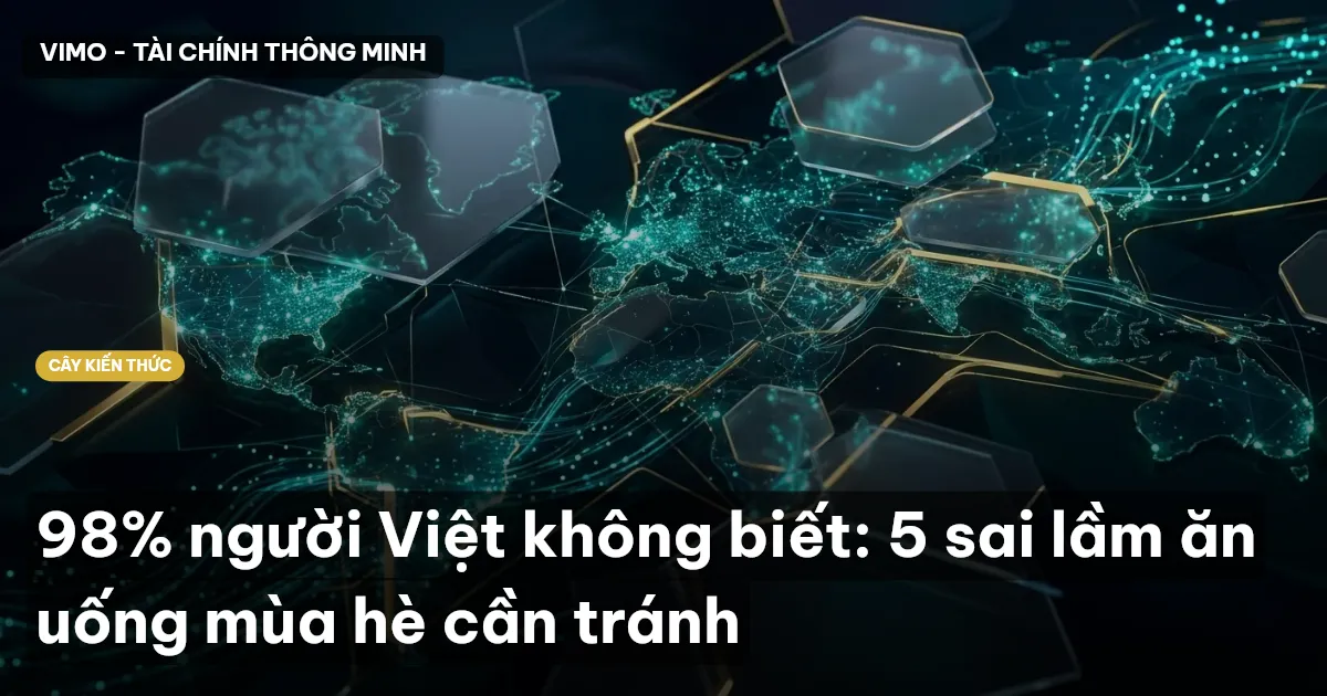 98% người Việt không biết: 5 sai lầm ăn uống mùa hè cần tránh
