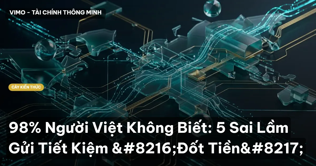 98% Người Việt Không Biết: 5 Sai Lầm Gửi Tiết Kiệm ‘Đốt Tiền’
