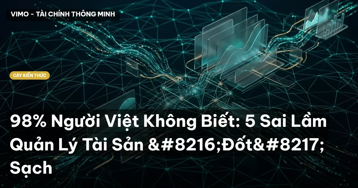 98% Người Việt Không Biết: 5 Sai Lầm Quản Lý Tài Sản ‘Đốt’ Sạch