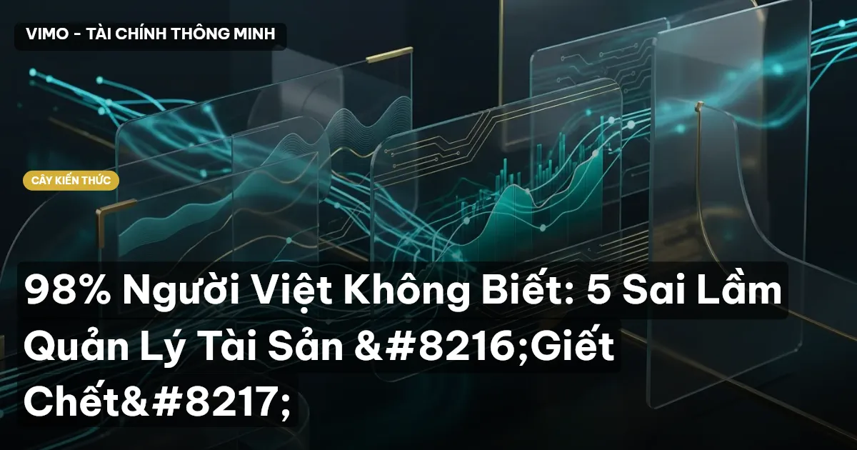 98% Người Việt Không Biết: 5 Sai Lầm Quản Lý Tài Sản ‘Giết Chết’