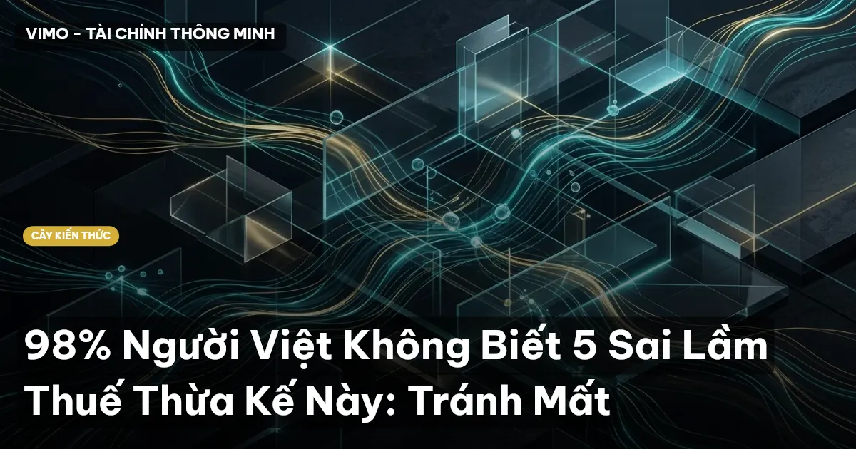 98% Người Việt Không Biết 5 Sai Lầm Thuế Thừa Kế Này: Tránh Mất