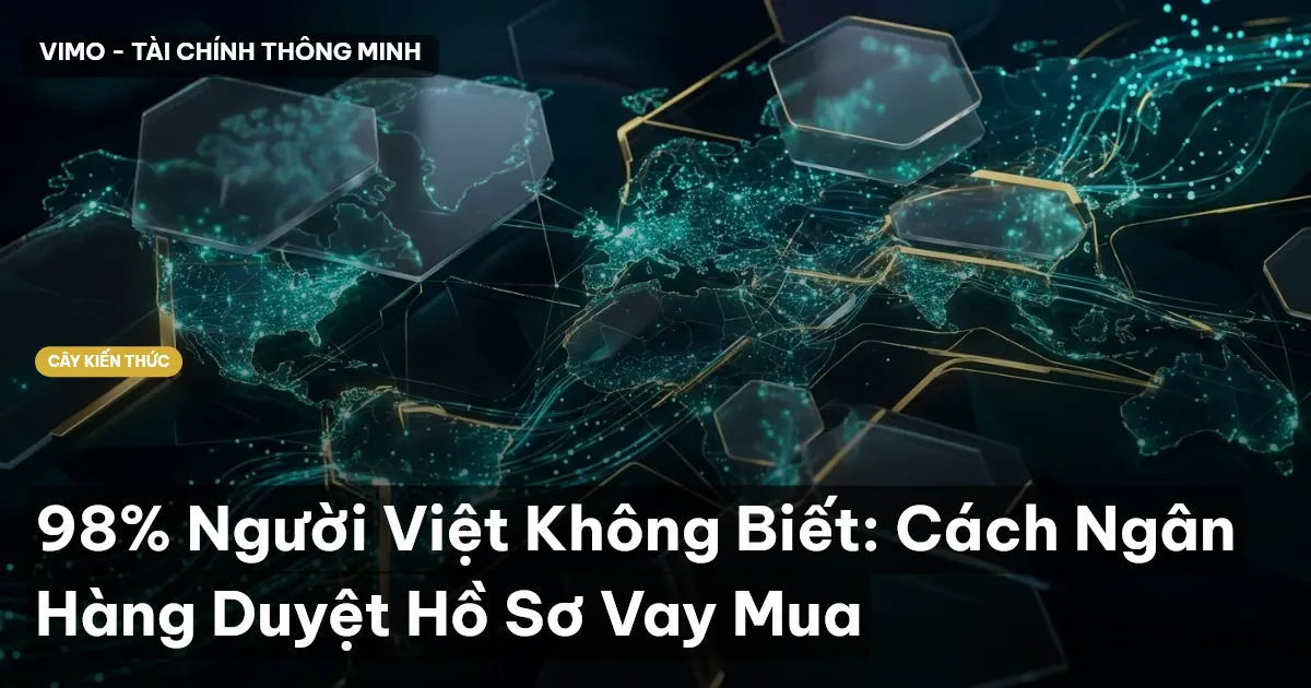 98% Người Việt Không Biết: Cách Ngân Hàng Duyệt Hồ Sơ Vay Mua