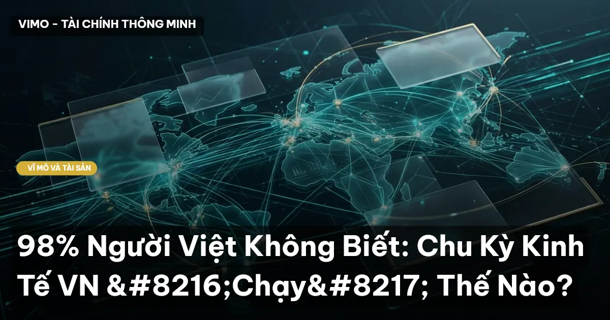 98% Người Việt Không Biết: Chu Kỳ Kinh Tế VN ‘Chạy’ Thế Nào?