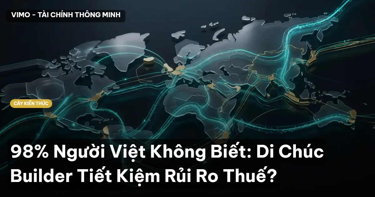 98% Người Việt Không Biết: Di Chúc Builder Tiết Kiệm Rủi Ro Thuế?