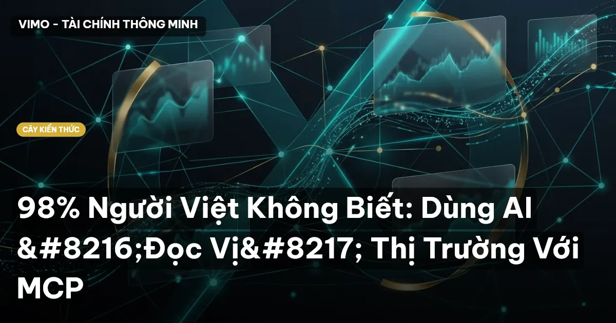 98% Người Việt Không Biết: Dùng AI ‘Đọc Vị’ Thị Trường Với MCP
