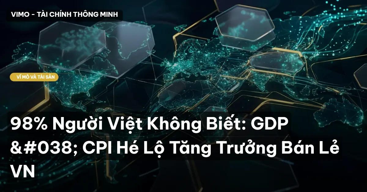 98% Người Việt Không Biết: GDP & CPI Hé Lộ Tăng Trưởng Bán Lẻ VN