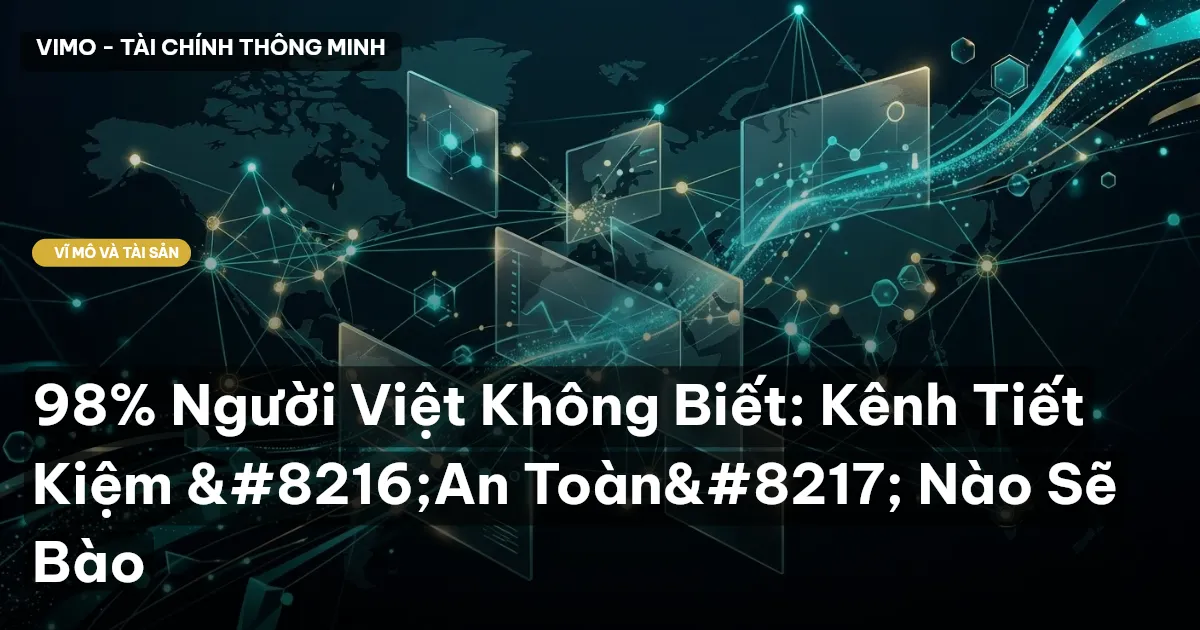 98% Người Việt Không Biết: Kênh Tiết Kiệm ‘An Toàn’ Nào Sẽ Bào